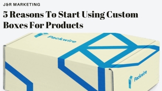 5 Reasons To Start Using Custom Boxes For Products