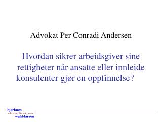 Advokat Per Conradi Andersen Hvordan sikrer arbeidsgiver sine rettigheter når ansatte eller innleide konsulenter gjør en