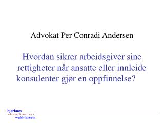 Advokat Per Conradi Andersen Hvordan sikrer arbeidsgiver sine rettigheter når ansatte eller innleide konsulenter gjør en