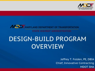 DESIGN-BUILD PROGRAM OVERVIEW Jeffrey T. Folden, PE, DBIA Chief, Innovative Contracting MDOT SHA