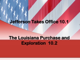 Jefferson Takes Office 10.1 The Louisiana Purchase and Exploration 10.2