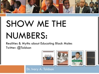 Show Me the Numbers: Realities &amp; Myths about Educating Black Males Twitter: @ Toldson