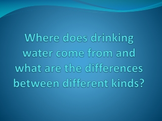 Where does drinking water come from and what are the differences between different kinds?