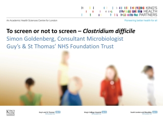 To screen or not to screen – Clostridium difficile Simon Goldenberg, Consultant Microbiologist
