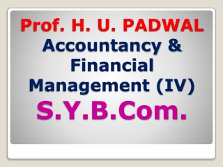 Prof. H. U. PADWAL Accountancy &amp; Financial Management (IV) S.Y.B.Com .