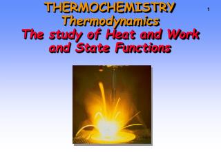 THERMOCHEMISTRY Thermodynamics The study of Heat and Work and State Functions