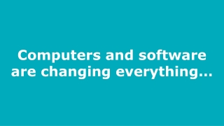 Computers and software are changing everything…