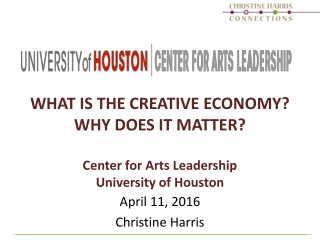 WHAT IS THE CREATIVE ECONOMY? WHY DOES IT MATTER? Center for Arts Leadership University of Houston