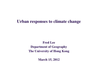 Urban responses to climate change Fred Lee Department of Geography The University of Hong Kong
