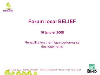 Forum local BELIEF 16 janvier 2008 Réhabilitation thermique performante des logements