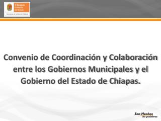 Convenio de Coordinación y Colaboración entre los Gobiernos Municipales y el Gobierno del Estado de Chiapas.