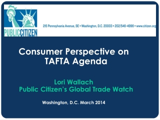 Consumer Perspective on TAFTA Agenda Lori Wallach Public Citizen’s Global Trade Watch