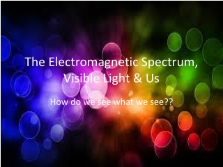 The Electromagnetic Spectrum, Visible Light &amp; Us