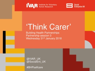 ‘Think Carer ’ Building Health Partnerships Partnership session 3 Wednesday 31 st January 2018