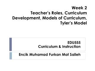 Week 2 Teacher’s Roles, Curriculum Development, Models of Curriculum, Tyler’s Model