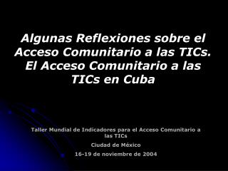 Taller Mundial de Indicadores para el Acceso Comunitario a las TICs Ciudad de México 16-19 de noviembre de 2004