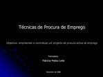 T cnicas de Procura de Emprego Objectivo: empreender e concretizar um projecto de procura activa de emprego