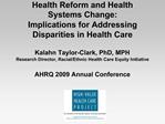 Health Reform and Health Systems Change: Implications for Addressing Disparities in Health Care Kalahn Taylor-Clark, P