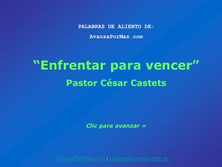 PALABRAS DE ALIENTO DE: AvanzaPorMas.com “Enfrentar para vencer” Pastor César Castets Clic para avanzar »