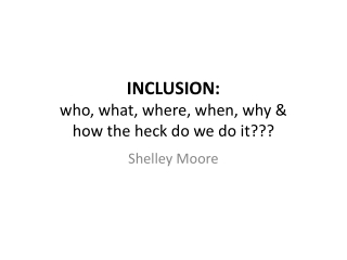 INCLUSION: who, what, where, when, why &amp; how the heck do we do it???