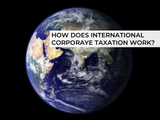 HOW DOES INTERNATIONAL CORPORAYE TAXATION WORK?