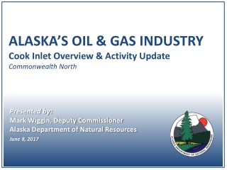 ALASKA’S OIL &amp; GAS INDUSTRY Cook Inlet Overview &amp; Activity Update Commonwealth North