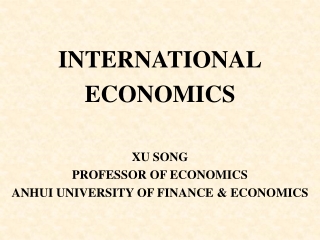 INTERNATIONAL ECONOMICS XU SONG PROFESSOR OF ECONOMICS ANHUI UNIVERSITY OF FINANCE &amp; ECONOMICS