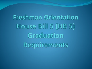 Freshman Orientation House Bill 5 (HB 5) Graduation Requirements