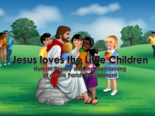 Jesus loves the Little Children Human Dignity and the Maintaining of a Safe Parish Environment