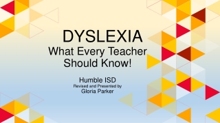 DYSLEXIA What Every Teacher Should Know! Humble ISD Revised and Presented by Gloria Parker