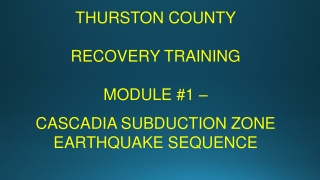 THURSTON COUNTY RECOVERY TRAINING MODULE #1 – CASCADIA SUBDUCTION ZONE EARTHQUAKE SEQUENCE
