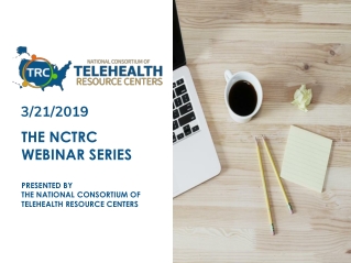 The NCTRC Webinar Series Presented by The National Consortium of Telehealth Resource Centers