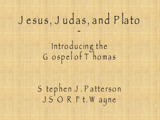 Jesus, Judas, and Plato ~ Introducing the Gospel of Thomas Stephen J. Patterson JSOR Ft. Wayne