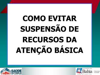 COMO EVITAR SUSPENSÃO DE RECURSOS DA ATENÇÃO BÁSICA