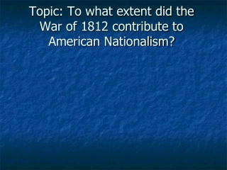 Topic: To what extent did the War of 1812 contribute to American Nationalism?
