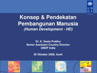 Konsep &amp; Pendekatan Pembangunan Manusia (Human Development - HD) Dr. K. Seeta Prabhu Senior Assistant Country Direct