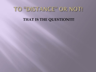 TO “DISTANCE” OR NOT!