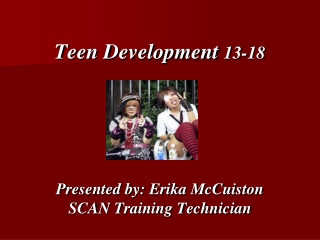 Teen Development 13-18 Presented by: Erika McCuiston SCAN Training Technician