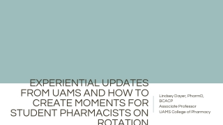 EXPERIENTIAL UPDATES FROM UAMS AND HOW TO CREATE MOMENTS FOR STUDENT PHARMACISTS ON ROTATION