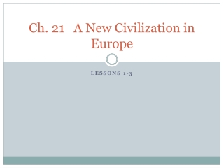 Ch. 21	A New Civilization in Europe