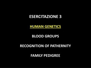ESERCITAZIONE 3 HUMAN GENETICS BLOOD GROUPS RECOGNITION OF PATHERNITY FAMILY PEDIGREE