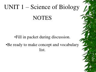 UNIT 1 – Science of Biology NOTES Fill in packet during discussion. Be ready to make concept and vocabulary list.