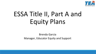 ESSA Title II, Part A and Equity Plans Brenda Garcia Manager, Educator Equity and Support