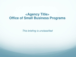 &lt;Agency Title&gt; Office of Small Business Programs This briefing is unclassified