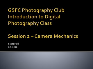 GSFC Photography Club Introduction to Digital Photography Class Session 2 – Camera Mechanics