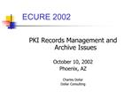 PKI Records Management and Archive Issues October 10, 2002 Phoenix, AZ Charles Dollar Dollar Consulting