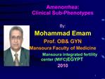 Amenorrhea: Clinical Sub-Phenotypes By: Mohammad Emam Prof. OB GYN Mansoura Faculty of Medicine Mansoura i