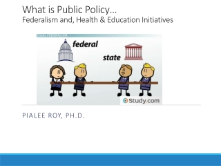 What is Public Policy… Federalism and, Health &amp; Education Initiatives
