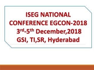 ISEG NATIONAL CONFERENCE EGCON-2018 3 rd -5 th December,2018 GSI, TI,SR, Hyderabad