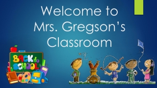 Welcome to Mr s. Gregson ’s Classroom